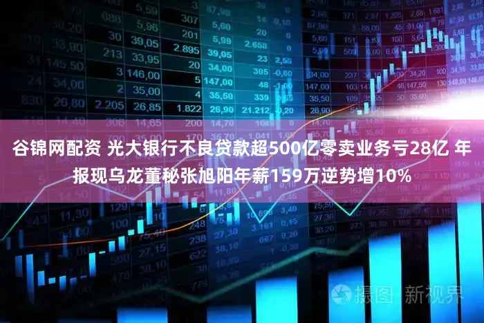 谷锦网配资 光大银行不良贷款超500亿零卖业务亏28亿 年报现乌龙董秘张旭阳年薪159万逆势增10%