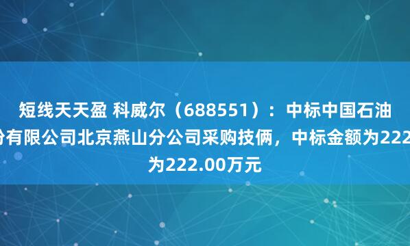 短线天天盈 科威尔（688551）：中标中国石油化工股份有限公司北京燕山分公司采购技俩，中标金额为222.00万元