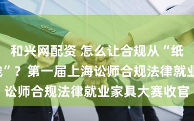 和兴网配资 怎么让合规从“纸面”落到“一线”？第一届上海讼师合规法律就业家具大赛收官