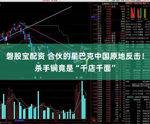 磐股宝配资 合伙的星巴克中国原地反击！杀手锏竟是“千店千面”