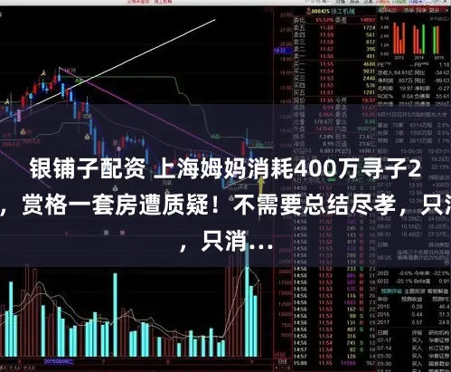 银铺子配资 上海姆妈消耗400万寻子27年，赏格一套房遭质疑！不需要总结尽孝，只消…
