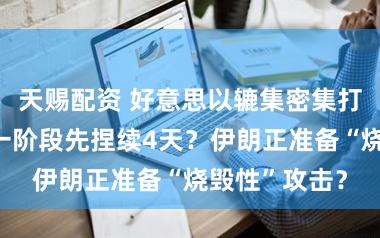 天赐配资 好意思以辘集密集打击伊朗！第一阶段先捏续4天？伊朗正准备“烧毁性”攻击？