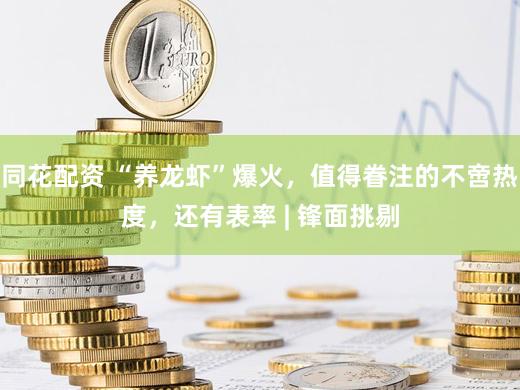 同花配资 “养龙虾”爆火,值得眷注的不啻热度,还有表率 | 锋面挑剔