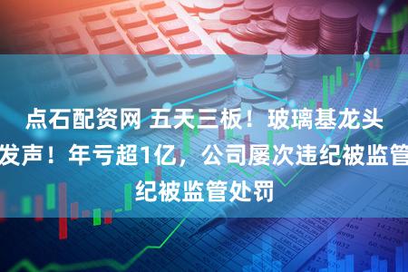 点石配资网 五天三板!玻璃基龙头进军发声!年亏超1亿,公司屡次违纪被监管处罚
