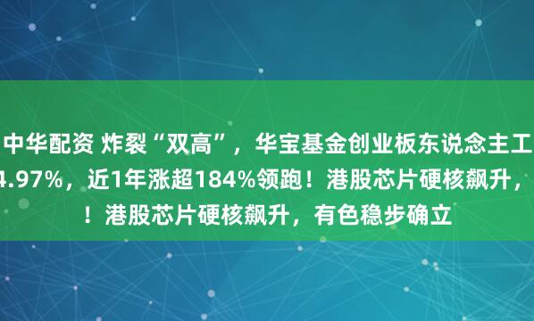 中华配资 炸裂“双高”，华宝基金创业板东说念主工智能ETF暴拉4.97%，近1年涨超184%领跑！港股芯片硬核飙升，有色稳步确立
