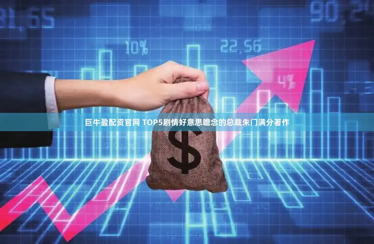 巨牛盈配资官网 TOP5剧情好意思瞻念的总裁朱门满分著作