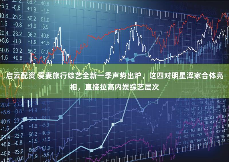 启云配资 爱妻旅行综艺全新一季声势出炉，这四对明星浑家合体亮相，直接拉高内娱综艺层次