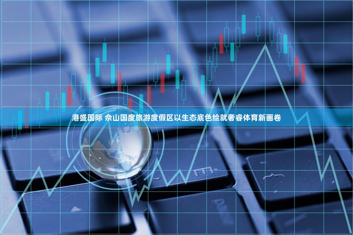 港盛国际 佘山国度旅游度假区以生态底色绘就奢睿体育新画卷