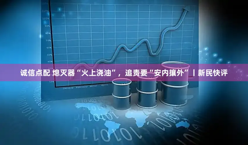 诚信点配 熄灭器“火上浇油”，追责要“安内攘外”丨新民快评
