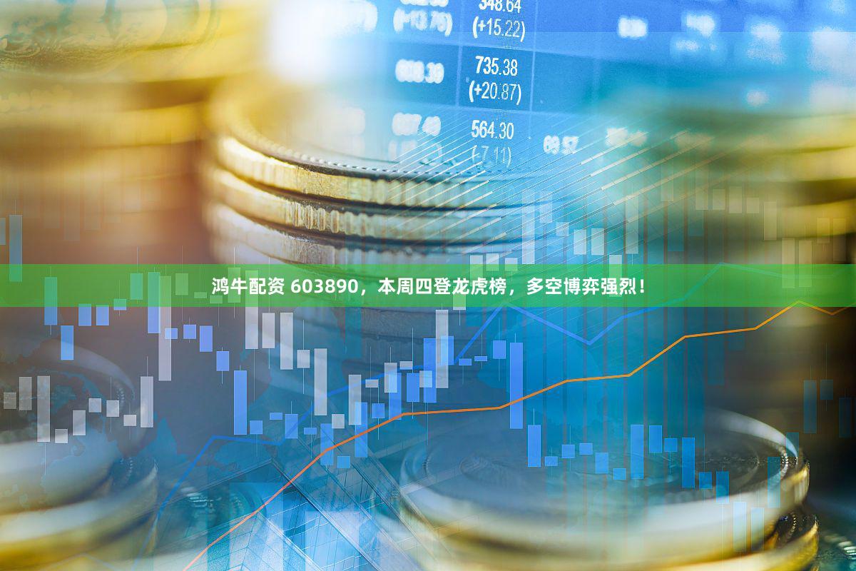 鸿牛配资 603890，本周四登龙虎榜，多空博弈强烈！