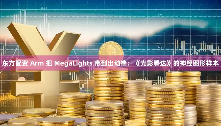 东方配资 Arm 把 MegaLights 带到出动端：《光影腾达》的神经图形样本